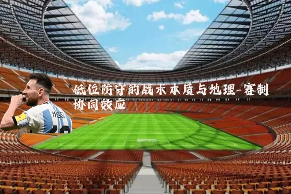 低位防守的战术本质与地理-赛制协同效应
