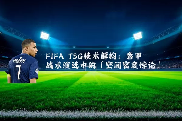 FIFA TSG技术解构:意甲战术演进中的「空间密度悖论」