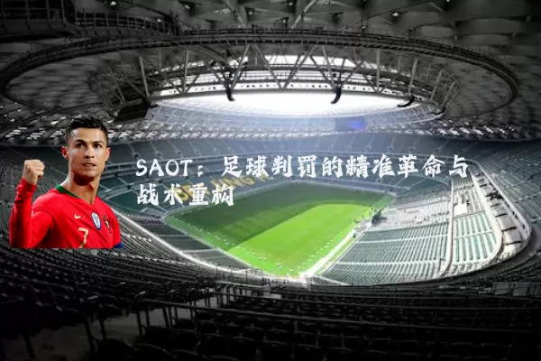 SAOT：足球判罚的精准革命与战术重构